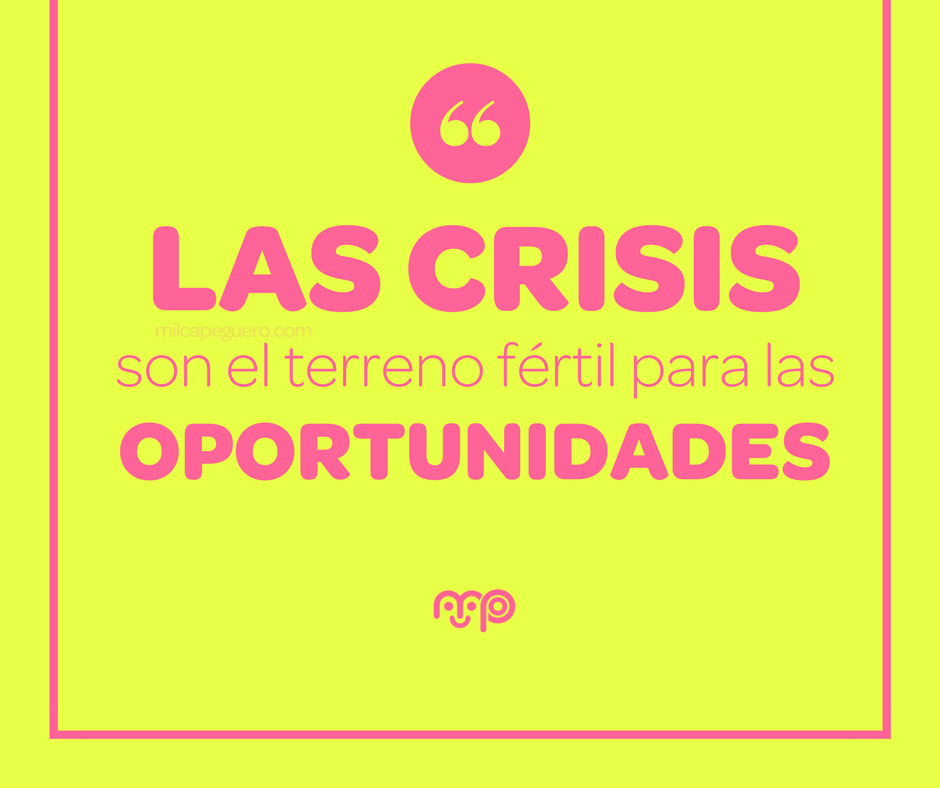 Las CRISIS son el terreno fértil para las OPORTUNIDADES